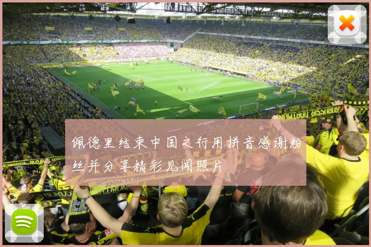 佩德里结束中国之行用拼音感谢粉丝并分享精彩见闻照片