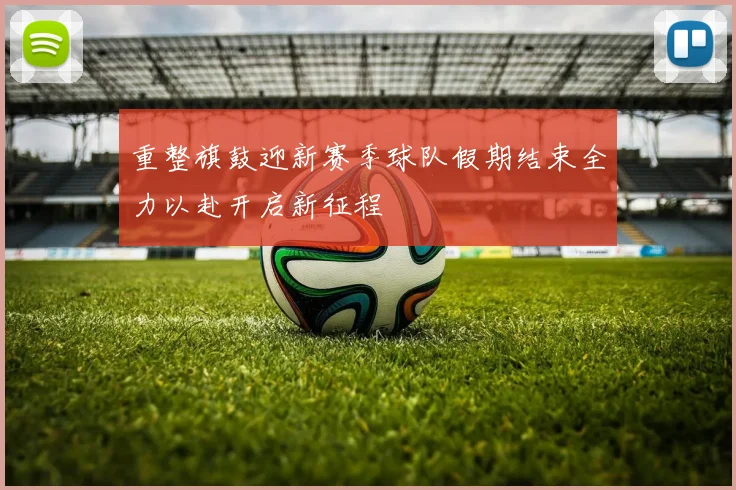 重整旗鼓迎新赛季球队假期结束全力以赴开启新征程