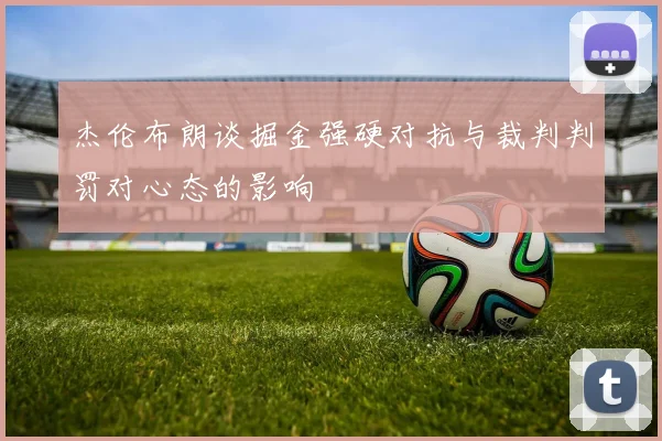 杰伦布朗谈掘金强硬对抗与裁判判罚对心态的影响