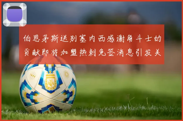 伯恩茅斯送别塞内西感谢角斗士的贡献即将加盟热刺免签消息引发关注