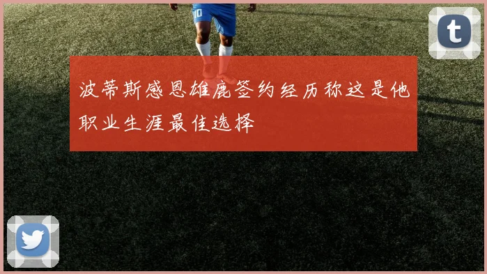 波蒂斯感恩雄鹿签约经历称这是他职业生涯最佳选择