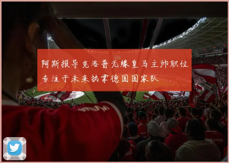 阿斯报导克洛普无缘皇马主帅职位专注于未来执掌德国国家队