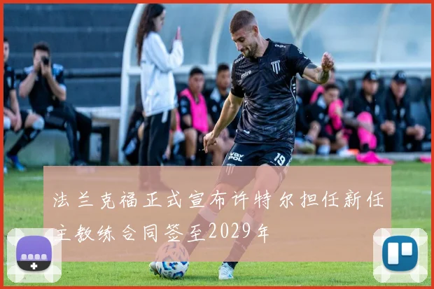 法兰克福正式宣布许特尔担任新任主教练合同签至2029年