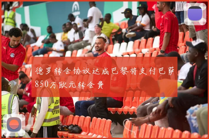 德罗转会协议达成巴黎将支付巴萨850万欧元转会费