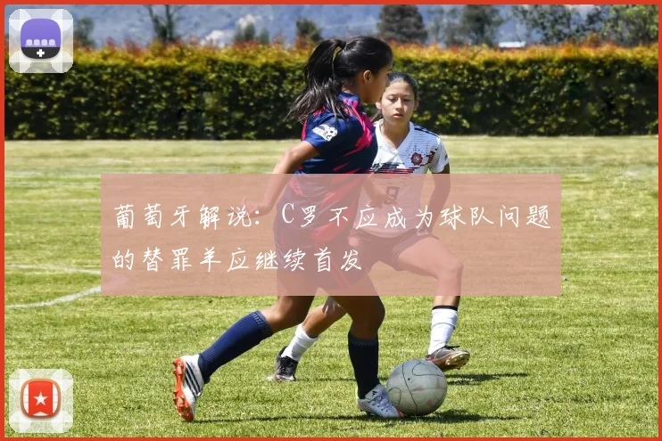 葡萄牙解说：C罗不应成为球队问题的替罪羊应继续首发