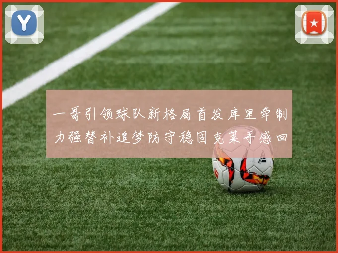 一哥引领球队新格局首发库里牵制力强替补追梦防守稳固克莱手感回暖助力胜利