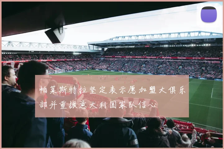 帕莱斯特拉坚定表示愿加盟大俱乐部并重振意大利国家队信心