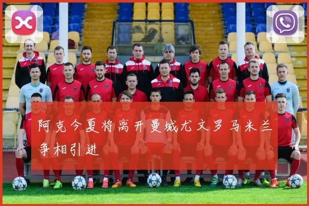 阿克今夏将离开曼城尤文罗马米兰争相引进