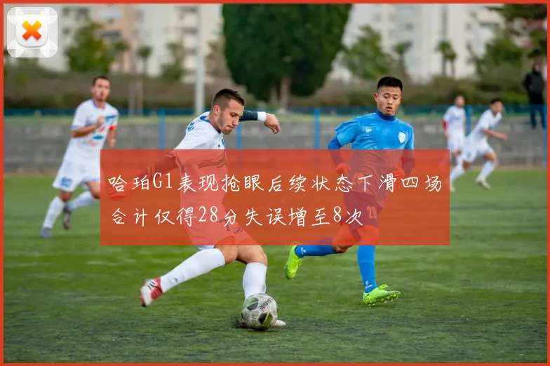 哈珀G1表现抢眼后续状态下滑四场合计仅得28分失误增至8次