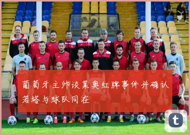 葡萄牙主帅谈莱奥红牌事件并确认若塔与球队同在