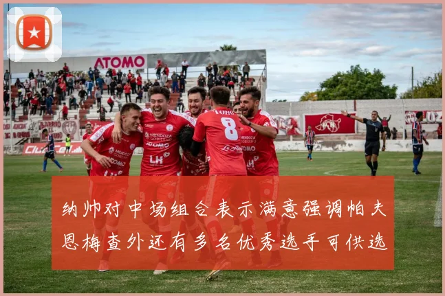纳帅对中场组合表示满意强调帕夫恩梅查外还有多名优秀选手可供选择