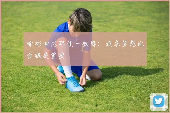 徐彬回忆邵佳一教诲：追求梦想比金钱更重要